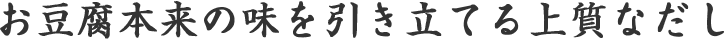 お豆腐本来の味を引き立てる上質なだし
