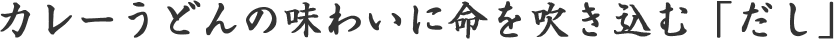 カレーうどんの味わいに命を吹き込む「だし」